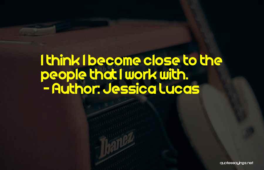 Jessica Lucas Quotes: I Think I Become Close To The People That I Work With.