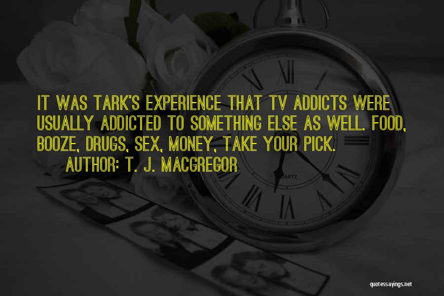 T. J. MacGregor Quotes: It Was Tark's Experience That Tv Addicts Were Usually Addicted To Something Else As Well. Food, Booze, Drugs, Sex, Money,
