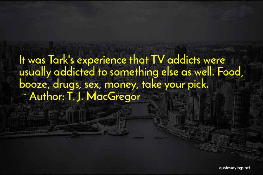 T. J. MacGregor Quotes: It Was Tark's Experience That Tv Addicts Were Usually Addicted To Something Else As Well. Food, Booze, Drugs, Sex, Money,