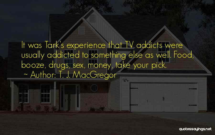 T. J. MacGregor Quotes: It Was Tark's Experience That Tv Addicts Were Usually Addicted To Something Else As Well. Food, Booze, Drugs, Sex, Money,