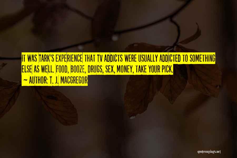 T. J. MacGregor Quotes: It Was Tark's Experience That Tv Addicts Were Usually Addicted To Something Else As Well. Food, Booze, Drugs, Sex, Money,