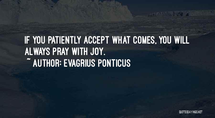 Evagrius Ponticus Quotes: If You Patiently Accept What Comes, You Will Always Pray With Joy.