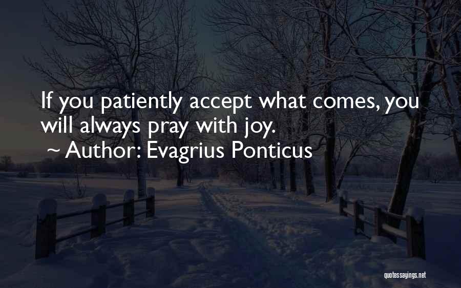 Evagrius Ponticus Quotes: If You Patiently Accept What Comes, You Will Always Pray With Joy.