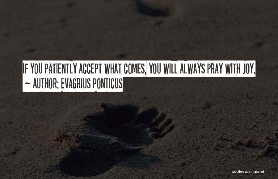 Evagrius Ponticus Quotes: If You Patiently Accept What Comes, You Will Always Pray With Joy.