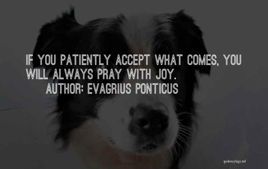 Evagrius Ponticus Quotes: If You Patiently Accept What Comes, You Will Always Pray With Joy.