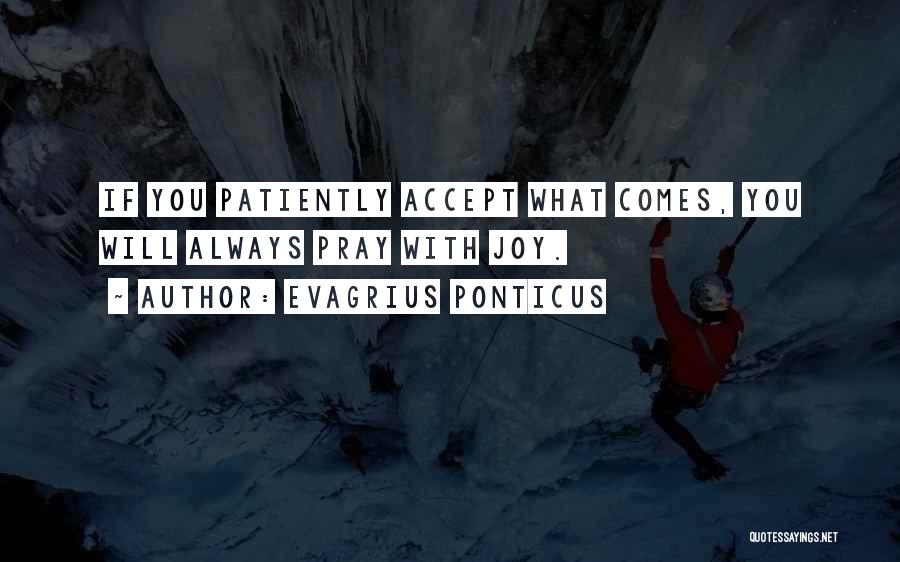 Evagrius Ponticus Quotes: If You Patiently Accept What Comes, You Will Always Pray With Joy.