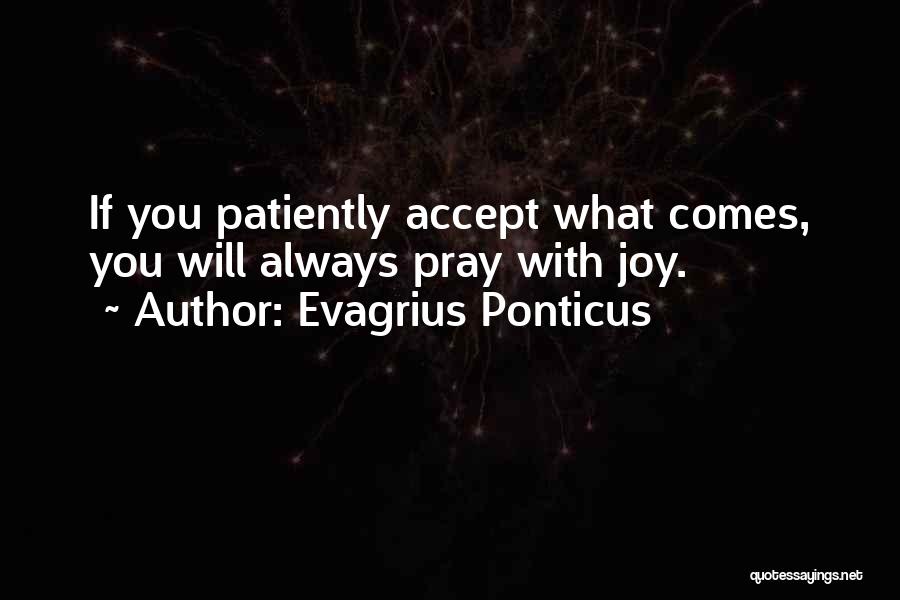 Evagrius Ponticus Quotes: If You Patiently Accept What Comes, You Will Always Pray With Joy.