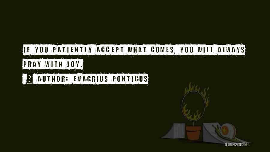 Evagrius Ponticus Quotes: If You Patiently Accept What Comes, You Will Always Pray With Joy.