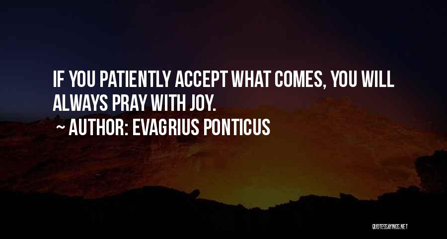 Evagrius Ponticus Quotes: If You Patiently Accept What Comes, You Will Always Pray With Joy.