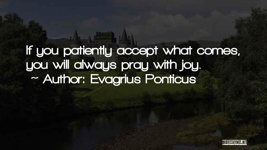 Evagrius Ponticus Quotes: If You Patiently Accept What Comes, You Will Always Pray With Joy.