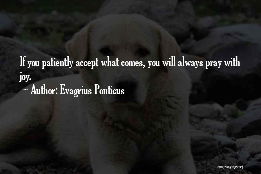 Evagrius Ponticus Quotes: If You Patiently Accept What Comes, You Will Always Pray With Joy.