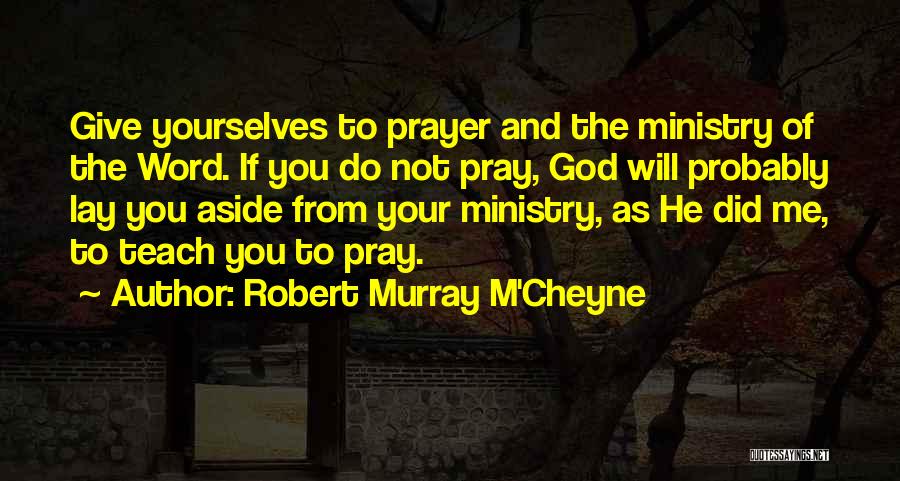 Robert Murray M'Cheyne Quotes: Give Yourselves To Prayer And The Ministry Of The Word. If You Do Not Pray, God Will Probably Lay You