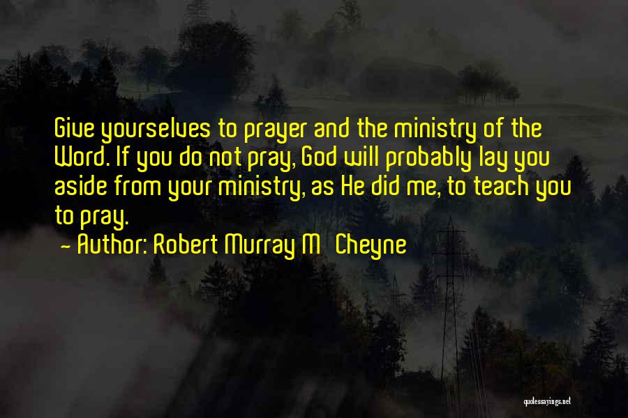 Robert Murray M'Cheyne Quotes: Give Yourselves To Prayer And The Ministry Of The Word. If You Do Not Pray, God Will Probably Lay You