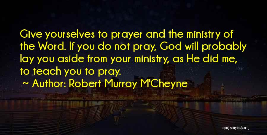 Robert Murray M'Cheyne Quotes: Give Yourselves To Prayer And The Ministry Of The Word. If You Do Not Pray, God Will Probably Lay You