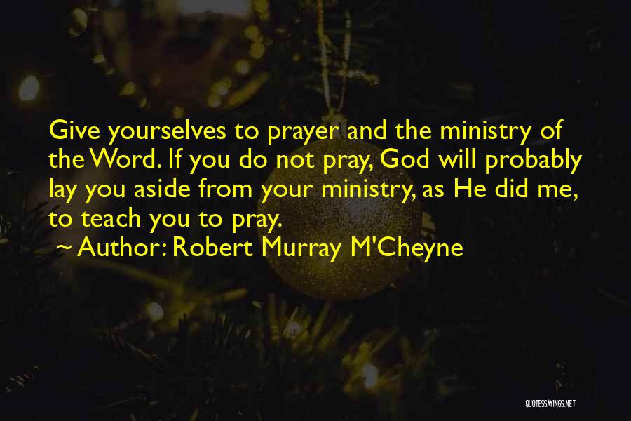 Robert Murray M'Cheyne Quotes: Give Yourselves To Prayer And The Ministry Of The Word. If You Do Not Pray, God Will Probably Lay You