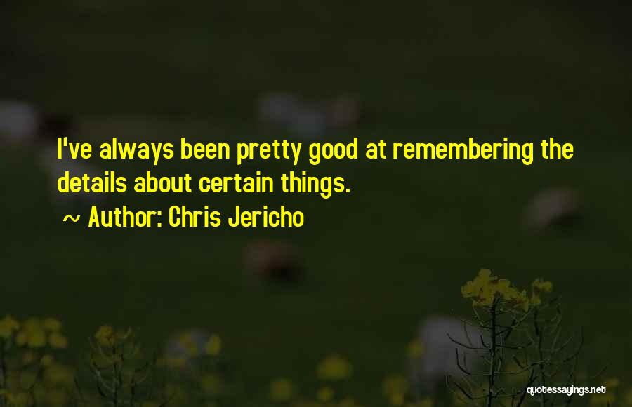 Chris Jericho Quotes: I've Always Been Pretty Good At Remembering The Details About Certain Things.