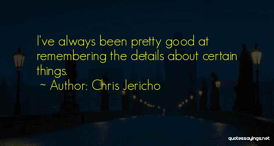 Chris Jericho Quotes: I've Always Been Pretty Good At Remembering The Details About Certain Things.