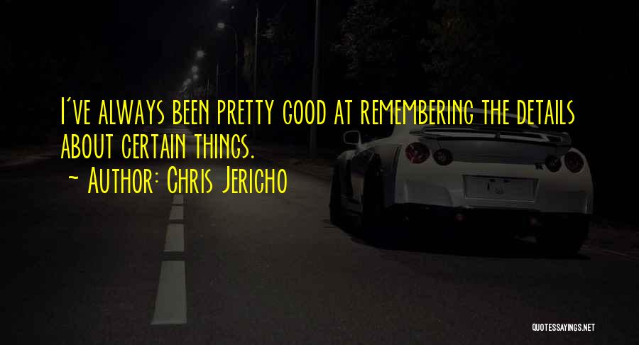 Chris Jericho Quotes: I've Always Been Pretty Good At Remembering The Details About Certain Things.