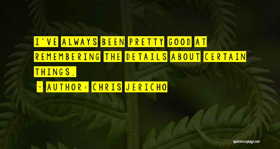 Chris Jericho Quotes: I've Always Been Pretty Good At Remembering The Details About Certain Things.