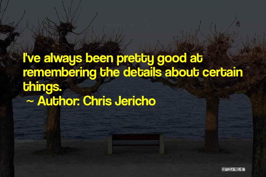 Chris Jericho Quotes: I've Always Been Pretty Good At Remembering The Details About Certain Things.