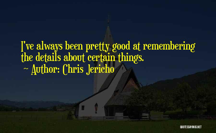 Chris Jericho Quotes: I've Always Been Pretty Good At Remembering The Details About Certain Things.