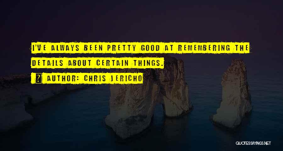 Chris Jericho Quotes: I've Always Been Pretty Good At Remembering The Details About Certain Things.
