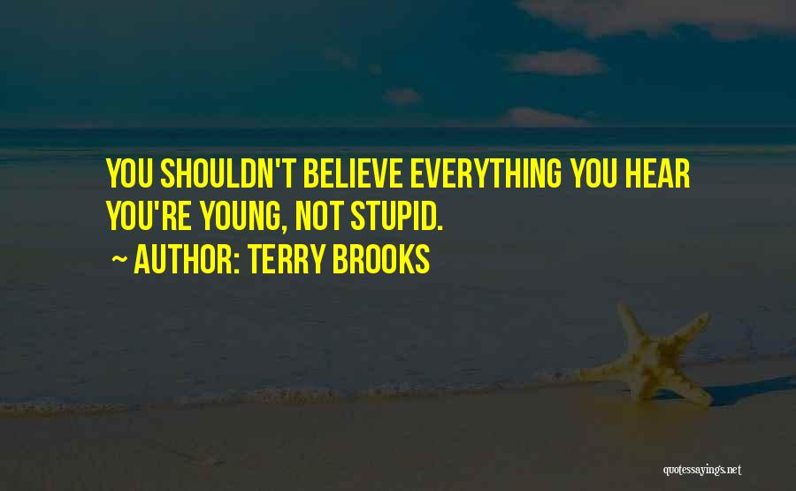 Terry Brooks Quotes: You Shouldn't Believe Everything You Hear You're Young, Not Stupid.
