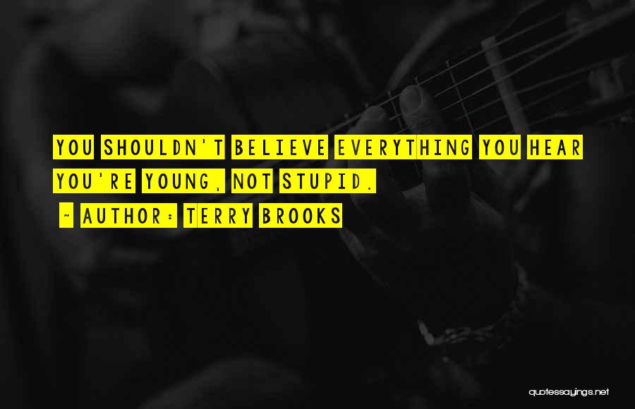 Terry Brooks Quotes: You Shouldn't Believe Everything You Hear You're Young, Not Stupid.