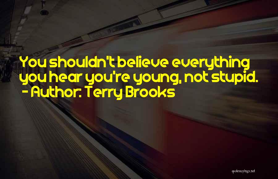 Terry Brooks Quotes: You Shouldn't Believe Everything You Hear You're Young, Not Stupid.