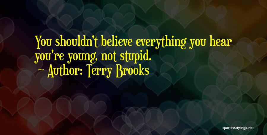 Terry Brooks Quotes: You Shouldn't Believe Everything You Hear You're Young, Not Stupid.