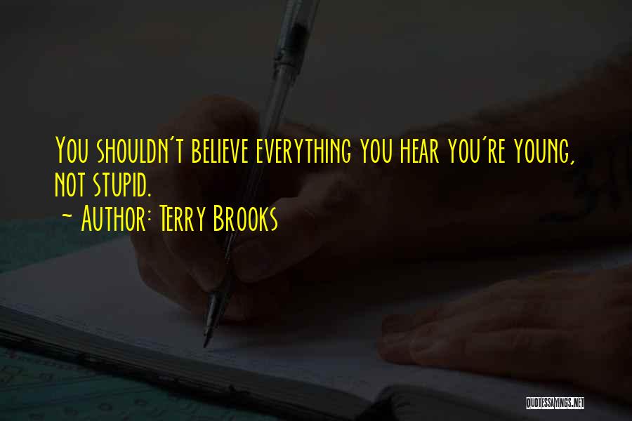 Terry Brooks Quotes: You Shouldn't Believe Everything You Hear You're Young, Not Stupid.