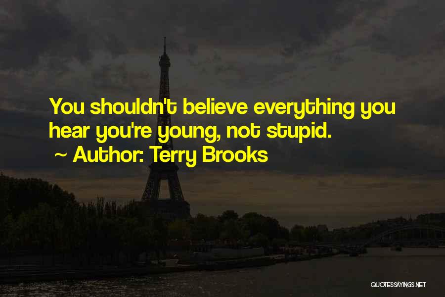 Terry Brooks Quotes: You Shouldn't Believe Everything You Hear You're Young, Not Stupid.