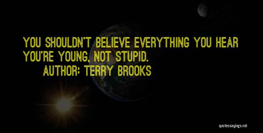 Terry Brooks Quotes: You Shouldn't Believe Everything You Hear You're Young, Not Stupid.