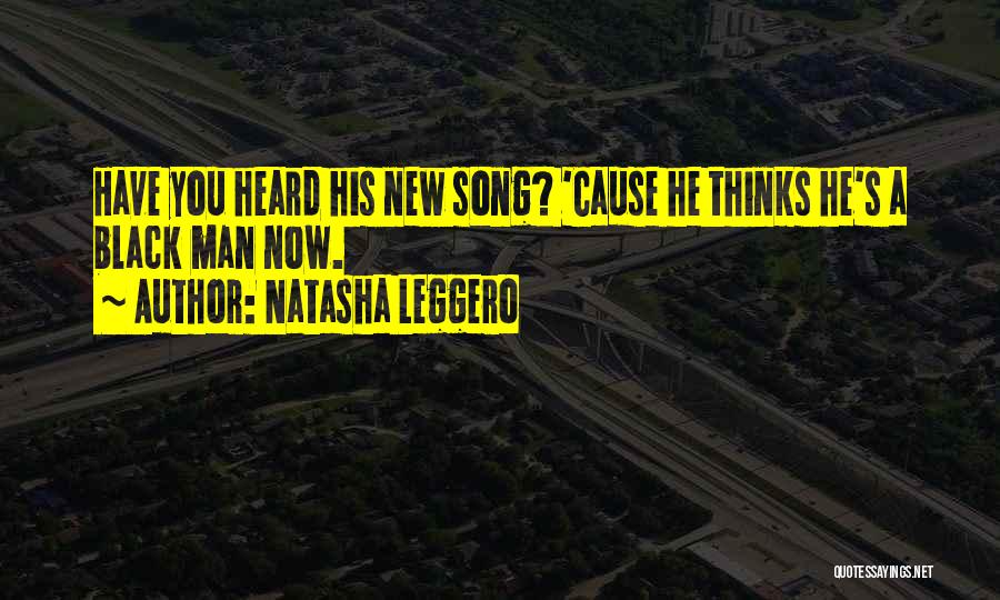 Natasha Leggero Quotes: Have You Heard His New Song? 'cause He Thinks He's A Black Man Now.