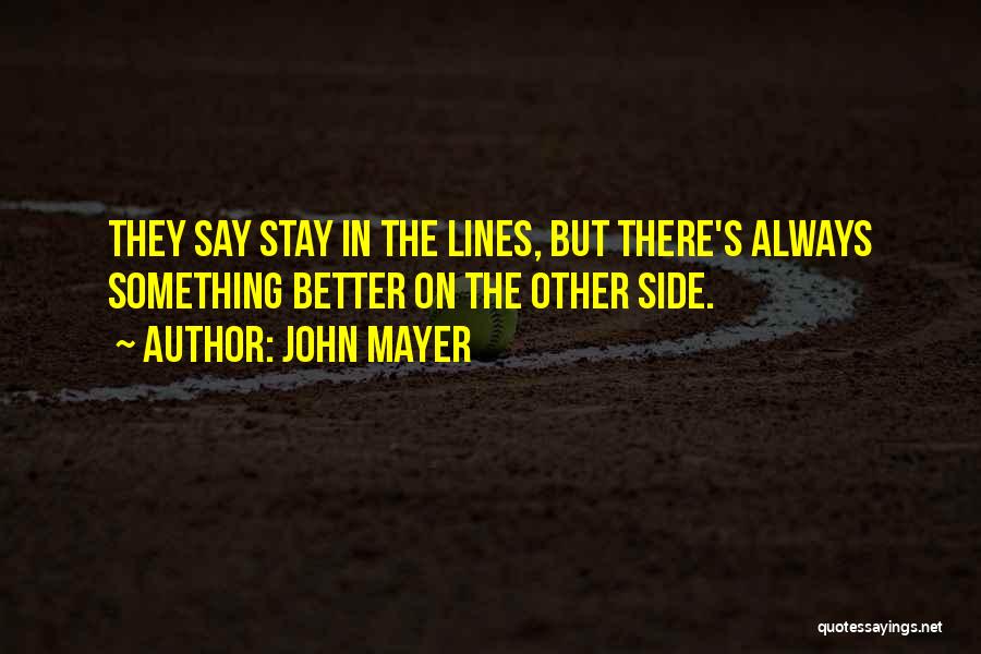 John Mayer Quotes: They Say Stay In The Lines, But There's Always Something Better On The Other Side.