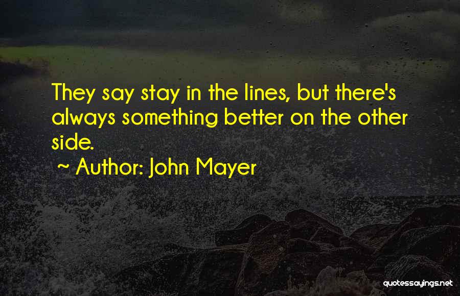 John Mayer Quotes: They Say Stay In The Lines, But There's Always Something Better On The Other Side.