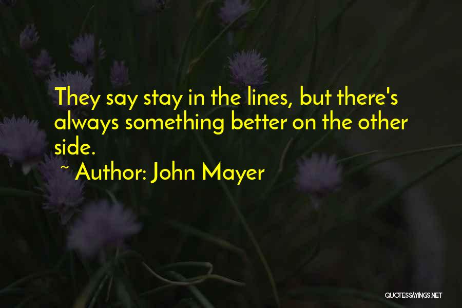 John Mayer Quotes: They Say Stay In The Lines, But There's Always Something Better On The Other Side.