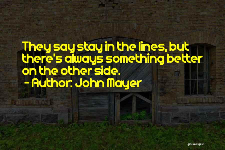 John Mayer Quotes: They Say Stay In The Lines, But There's Always Something Better On The Other Side.