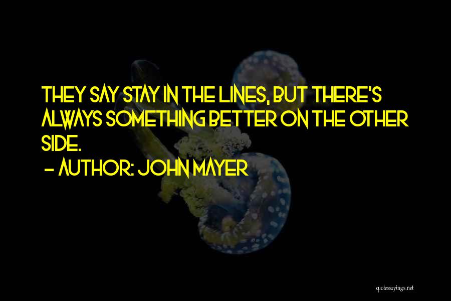 John Mayer Quotes: They Say Stay In The Lines, But There's Always Something Better On The Other Side.