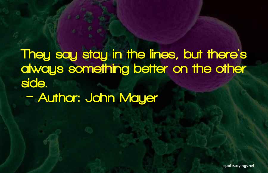 John Mayer Quotes: They Say Stay In The Lines, But There's Always Something Better On The Other Side.