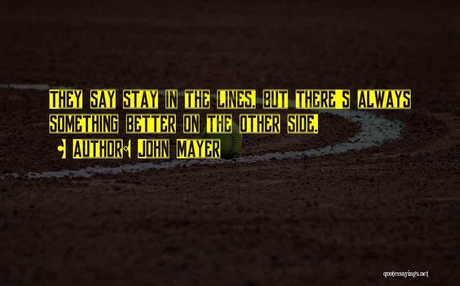 John Mayer Quotes: They Say Stay In The Lines, But There's Always Something Better On The Other Side.