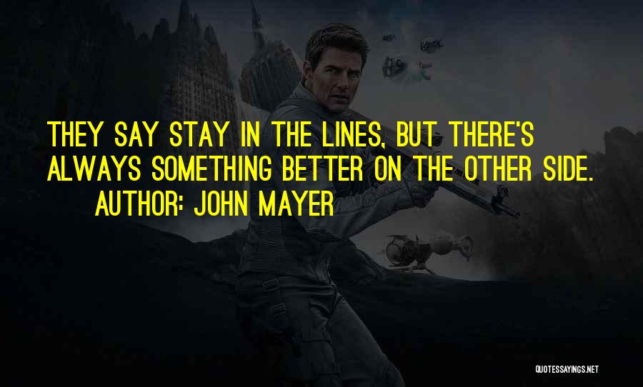 John Mayer Quotes: They Say Stay In The Lines, But There's Always Something Better On The Other Side.