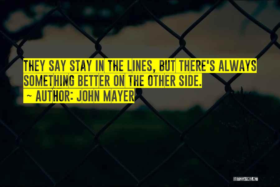 John Mayer Quotes: They Say Stay In The Lines, But There's Always Something Better On The Other Side.