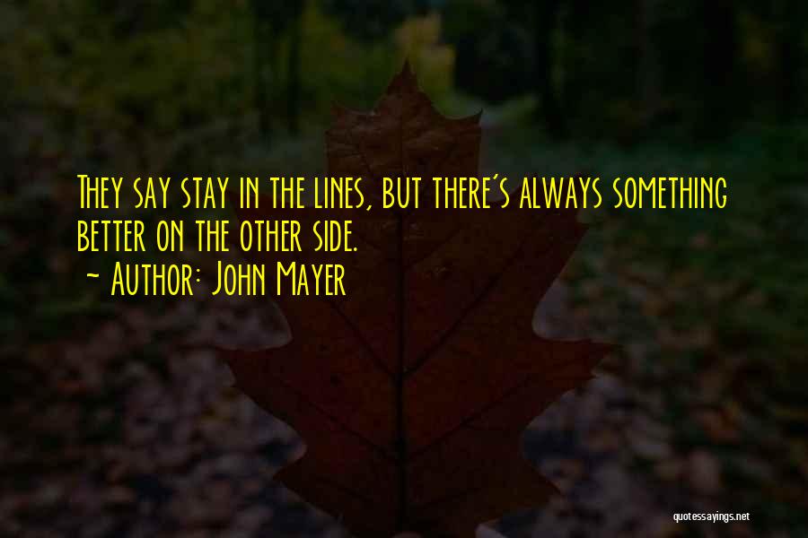 John Mayer Quotes: They Say Stay In The Lines, But There's Always Something Better On The Other Side.