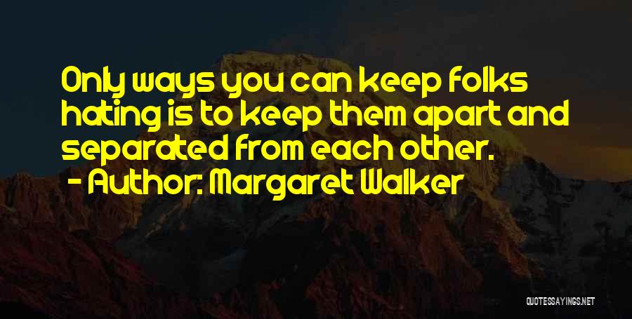 Margaret Walker Quotes: Only Ways You Can Keep Folks Hating Is To Keep Them Apart And Separated From Each Other.