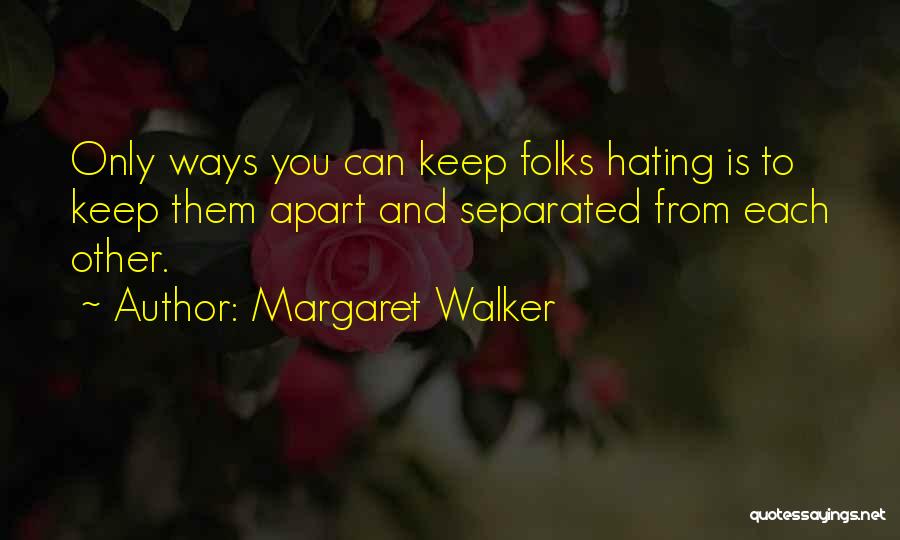 Margaret Walker Quotes: Only Ways You Can Keep Folks Hating Is To Keep Them Apart And Separated From Each Other.