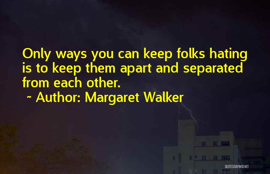 Margaret Walker Quotes: Only Ways You Can Keep Folks Hating Is To Keep Them Apart And Separated From Each Other.