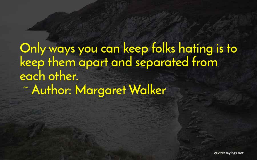 Margaret Walker Quotes: Only Ways You Can Keep Folks Hating Is To Keep Them Apart And Separated From Each Other.