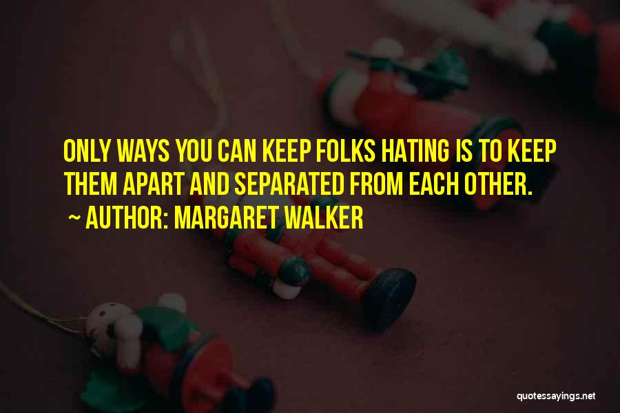 Margaret Walker Quotes: Only Ways You Can Keep Folks Hating Is To Keep Them Apart And Separated From Each Other.