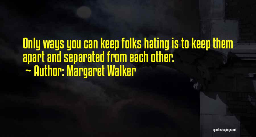 Margaret Walker Quotes: Only Ways You Can Keep Folks Hating Is To Keep Them Apart And Separated From Each Other.